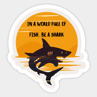 IN A WORLD FULL OF   FISH , BE A SHARK Sticker